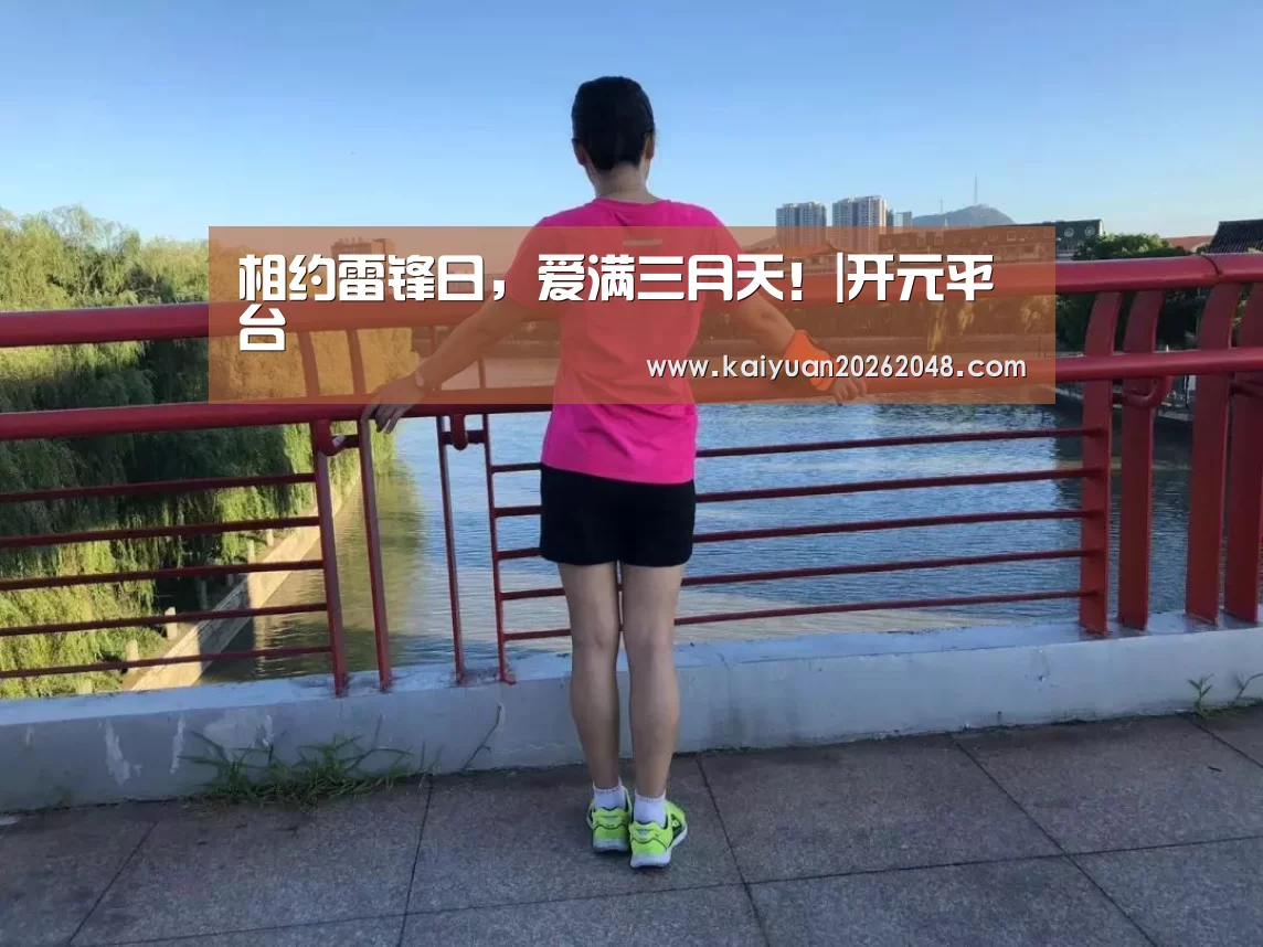 相约雷锋日,爱满三月天!|开元平台(图1) 开元平台