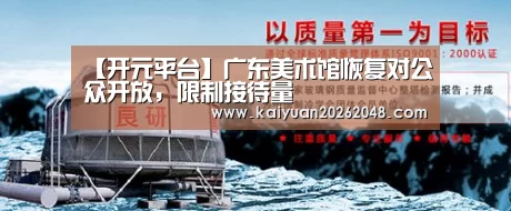 【开元平台】广东美术馆恢复对公众开放,限制接待量(图2) 开元娱乐