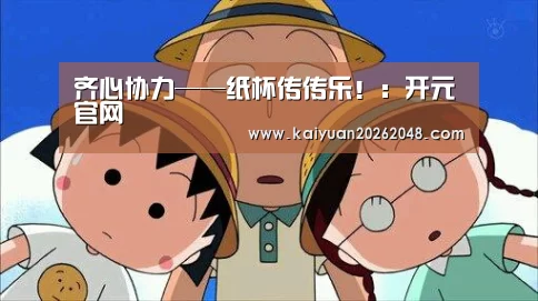 齐心协力——纸杯传传乐!:开元官网(图1) 开元平台