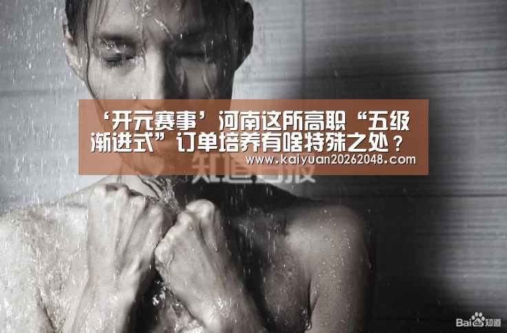 ‘开元赛事’河南这所高职“五级渐进式”订单培养有啥特殊之处?(图4) 开元官网