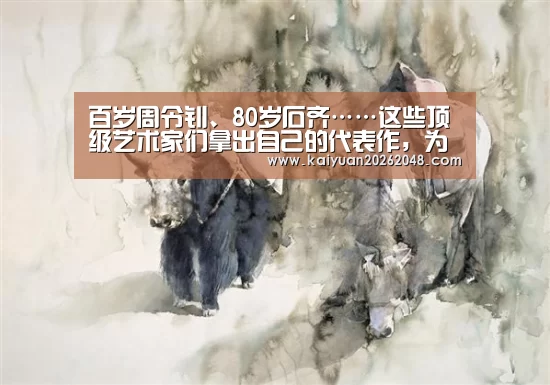 百岁周令钊、80岁石齐……这些顶级艺术家们拿出自己的代表作,为祖国点赞!【开元平台】(图1) 开元官网